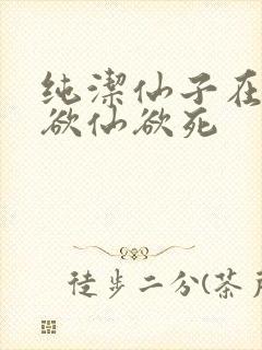 纯洁仙子在胯下欲仙欲死