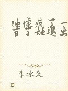 他像疯了一样占有了她退出