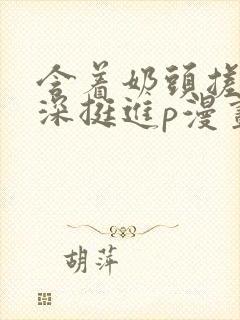 含着奶头搓揉深深挺进p漫画