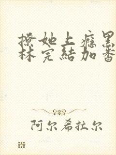 撩她上瘾黑暗森林完结加番外