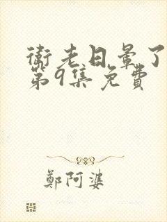 卫老日晕了淑蓉第9集免费