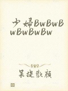少妇BwBwBwBwBwBw