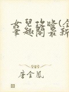 女儿攻略(全)笔趣阁最新章节更新时间