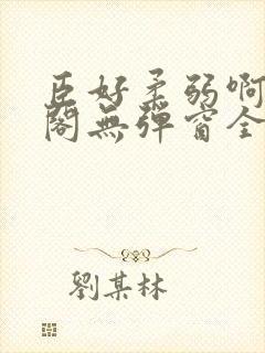 臣好柔弱啊笔趣阁无弹窗全文免费