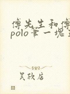 傅先生和傅太太polo笔一块五花肉