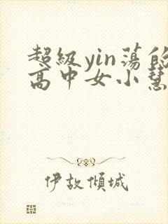 超级yin荡的高中女小慧