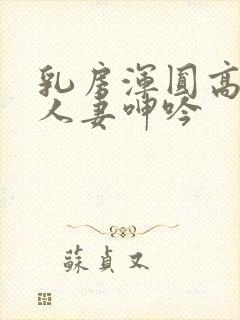 乳房浑圆高耸的人妻呻吟