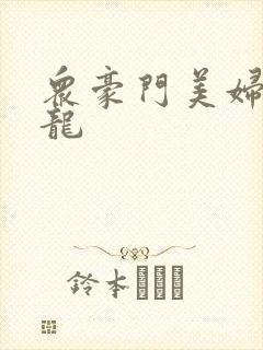 众豪门美妇吞巨龙