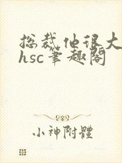 总裁他很大年上hsc笔趣阁