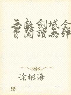 无敌剑域全文免费阅读无弹窗