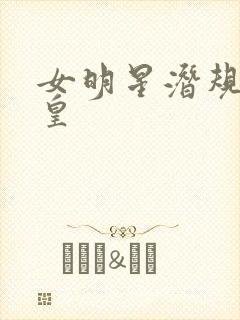 女明星潜规则之皇