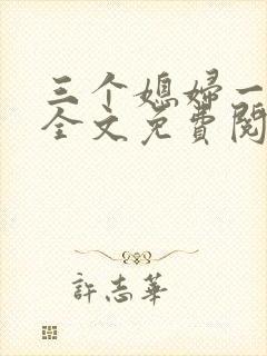 三个媳妇一锅烩全文免费阅读