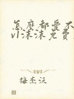 怎么都爱不够1v1沫沫免费阅读