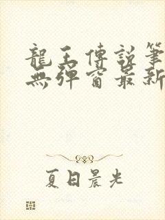 龙王传说笔趣阁无弹窗最新章节