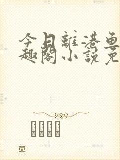 今日离港鱼宰笔趣阁小说免费阅读