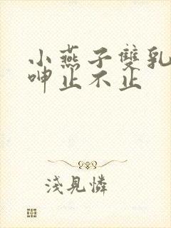 小燕子双乳高耸呻止不止