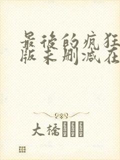 最后的疯狂完整版未删减在线免费观看