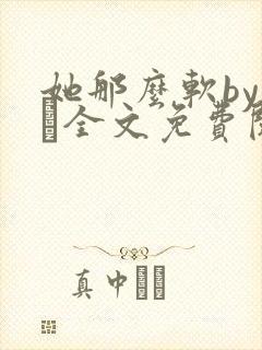 她那么软by今婳全文免费阅读