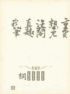 我真没想重生啊笔趣阁免费阅读