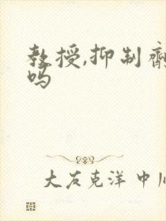 教授,抑制剂要吗