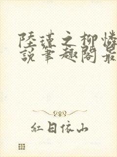 陆瑾之柳怜儿小说笔趣阁最新章节更