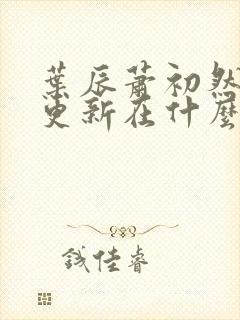 叶辰萧初然最快更新在什么时候封面