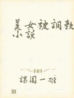 美女被调教玩弄小说