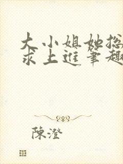 大小姐她总是不求上进笔趣阁小说