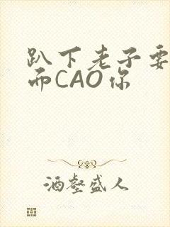 趴下老子要从后面CAO你