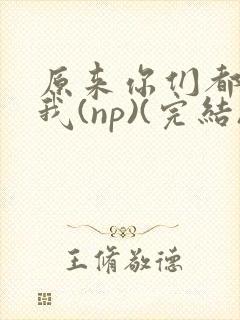 原来你们都想上我(np)(完结)