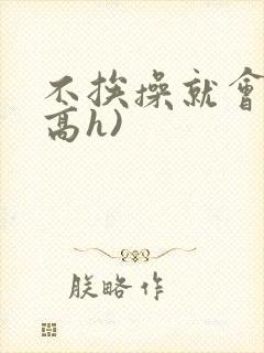 不挨操就会死(高h)