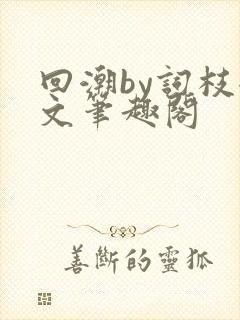 回潮by词枝全文笔趣阁