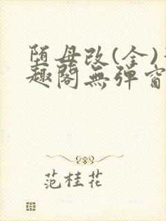 堕母改(全)笔趣阁无弹窗免费阅读笔趣