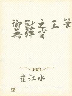 御兽之王笔趣阁无弹窗