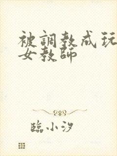 被调教成玩物的女教师