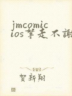 jmcomicios拿走不谢