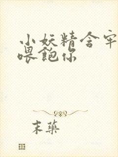 小妖精含牢了我喂饱你