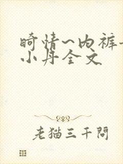 畸情~内裤奇缘小丹全文