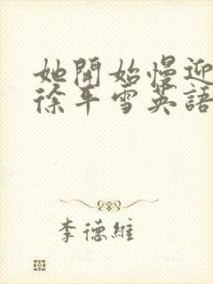 她开始慢迎迎合徐平雪英语