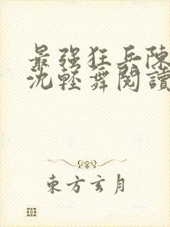 最强狂兵陈六何沈轻舞阅读