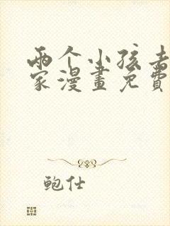 两个小孩去甄姬家漫画免费下拉式