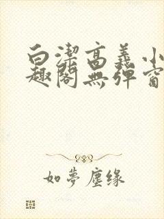 白洁高义小说笔趣阁无弹窗版特色