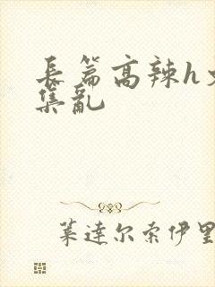 长篇高辣h文合集乱