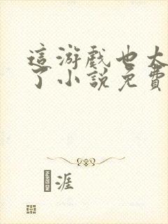 这游戏也太真实了小说免费阅读免费