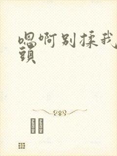 嗯啊别揉我的奶头