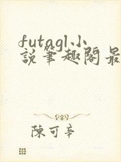 futagl小说笔趣阁最新章节更新
