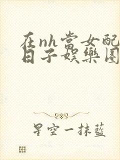 在nh当女配的日子娱乐圈