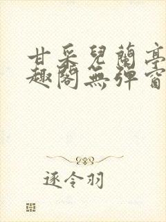 甘采儿兰亭舟笔趣阁无弹窗