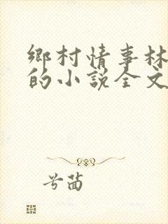 乡村情事林大牛的小说全文免费阅读无弹窗的