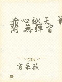 赤心巡天 笔趣阁 无弹窗封面